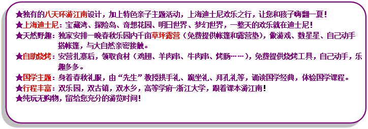 流程圖: 可選過程: ★獨(dú)有的八天環(huán)游江南設(shè)計(jì)，加上特色親子主題活動(dòng)，上海迪士尼歡樂之行，讓您和孩子嗨翻一夏！★上海迪士尼：寶藏灣、探險(xiǎn)島、奇想花園、明日世界、夢幻世界，一整天的歡樂就在迪士尼！★天然野趣：獨(dú)家安排一晚春秋樂園內(nèi)千畝草坪露營（免費(fèi)提供帳篷和露營墊），做游戲、數(shù)星星、自己動(dòng)手搭帳篷，與大自然親密接觸?！镒灾鸁荆喊矤I扎寨后，領(lǐng)取食材（雞翅、羊肉串、牛肉串、烤腸……），免費(fèi)提供燒烤工具，自己動(dòng)手，樂趣多多?！飮鴮W(xué)主題：身著春秋禮服，由“先生”教授拱手禮、跪坐禮、拜孔禮等，誦讀國學(xué)經(jīng)典，體驗(yàn)國學(xué)課程。★行程豐富：雙樂園，雙古鎮(zhèn)，雙水鄉(xiāng)，高等學(xué)府-浙江大學(xué)，跟著課本游江南！★純玩無購物，留給您充分的游覽時(shí)間！